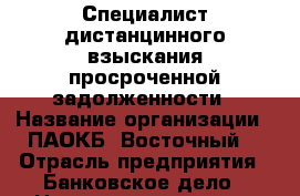 Специалист дистанцинного взыскания просроченной задолженности › Название организации ­ ПАОКБ “Восточный“ › Отрасль предприятия ­ Банковское дело › Название вакансии ­ Специалист Call центра › Место работы ­ г. Саратов ул. Пр. Строителей д. 1 Б › Минимальный оклад ­ 14 600 › Максимальный оклад ­ 60 000 › Возраст от ­ 18 - Саратовская обл., Саратов г. Работа » Вакансии   